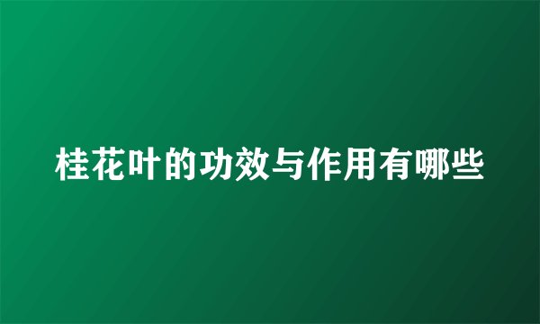 桂花叶的功效与作用有哪些