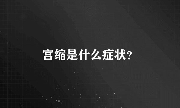 宫缩是什么症状？