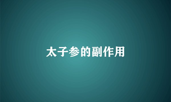 太子参的副作用