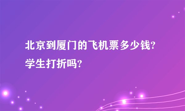 北京到厦门的飞机票多少钱?学生打折吗?