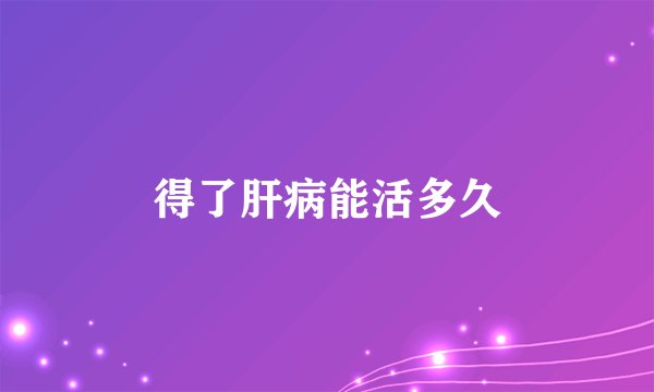 得了肝病能活多久