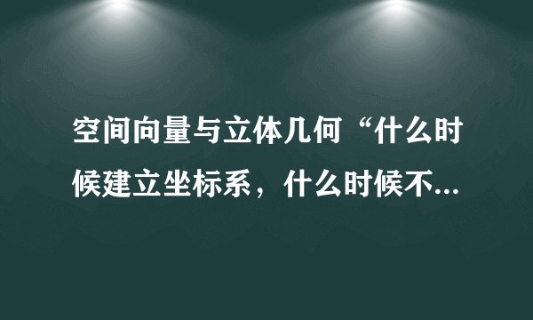 空间向量与立体几何“什么时候建立坐标系,什么时候不用建立?”