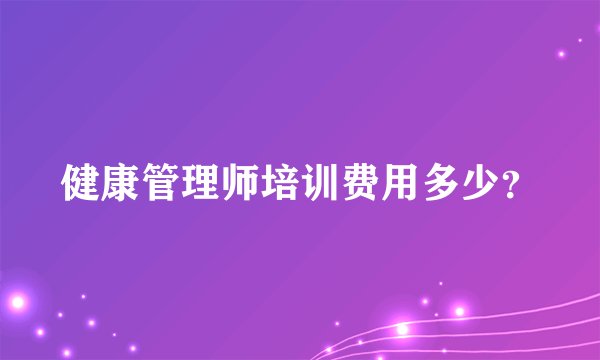 健康管理师培训费用多少?