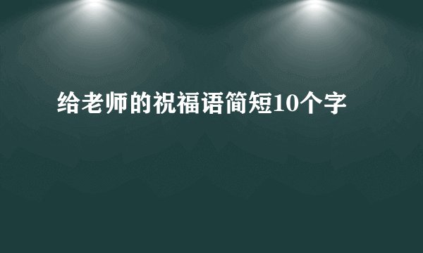 给老师的祝福语简短10个字