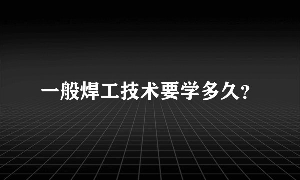 一般焊工技术要学多久？