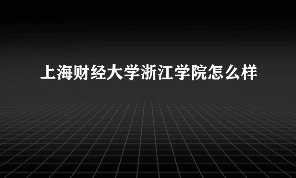 上海财经大学浙江学院怎么样