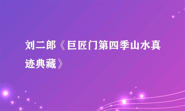 刘二郎《巨匠门第四季山水真迹典藏》