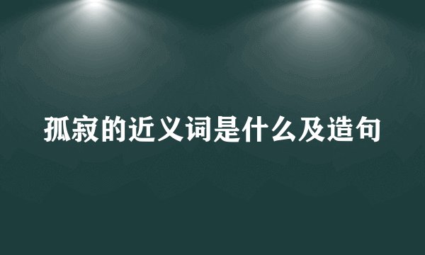 孤寂的近义词是什么及造句