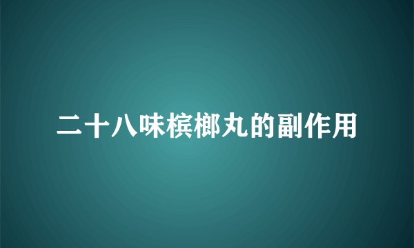 二十八味槟榔丸的副作用