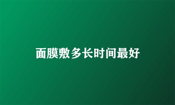 面膜敷多长时间最好