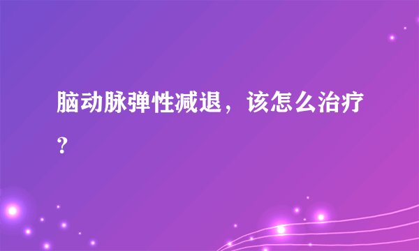 脑动脉弹性减退，该怎么治疗？