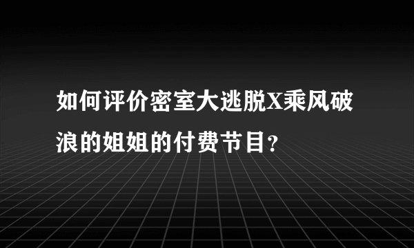 如何评价密室大逃脱X乘风破浪的姐姐的付费节目？