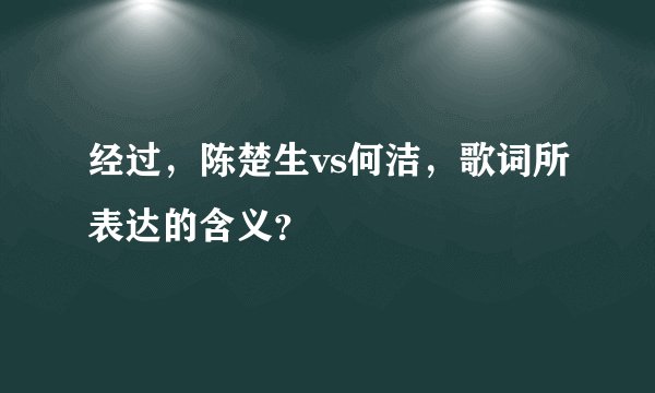 经过，陈楚生vs何洁，歌词所表达的含义？