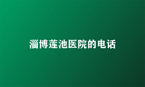 淄博莲池医院的电话
