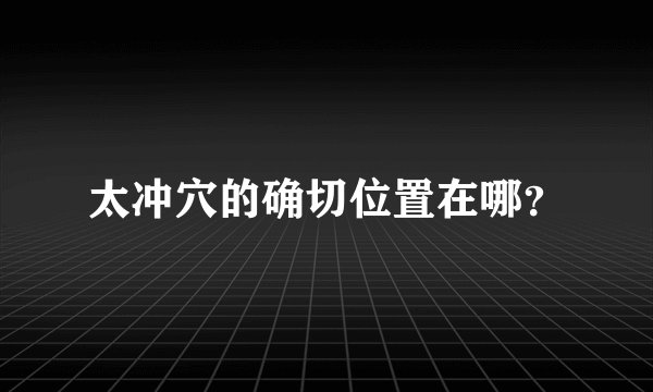 太冲穴的确切位置在哪?