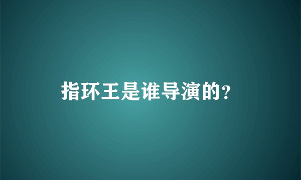 指环王是谁导演的?