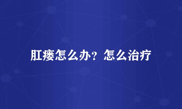 肛瘘怎么办？怎么治疗