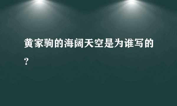 黄家驹的海阔天空是为谁写的？