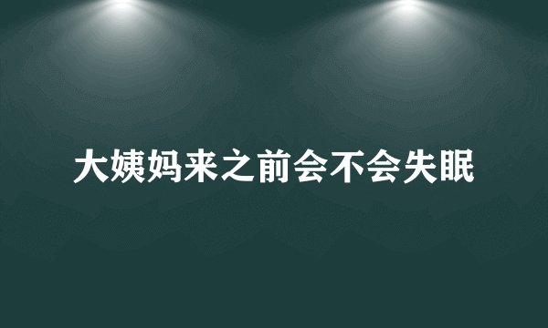 大姨妈来之前会不会失眠