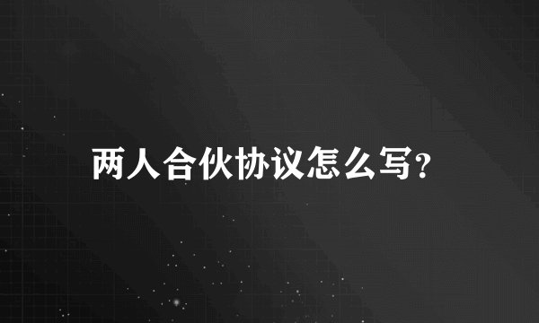 两人合伙协议怎么写？