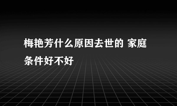 梅艳芳什么原因去世的 家庭条件好不好