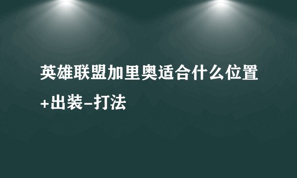 英雄联盟加里奥适合什么位置+出装-打法