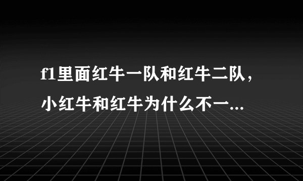 f1里面红牛一队和红牛二队，小红牛和红牛为什么不一样，有什么关系？为什么车队里面老有梅塞德斯？