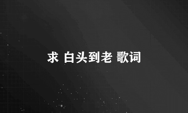 求 白头到老 歌词