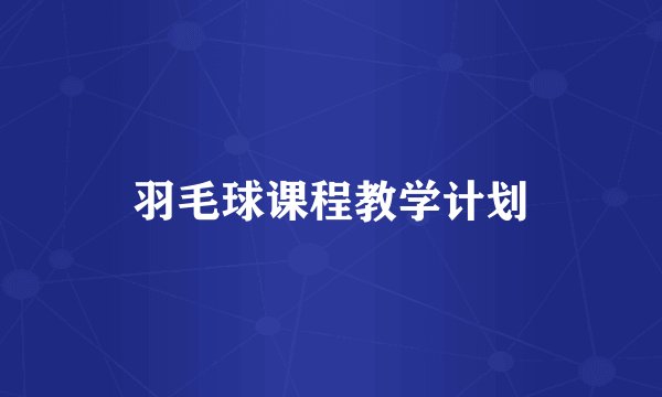 羽毛球课程教学计划