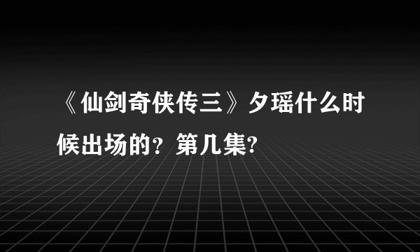 《仙剑奇侠传三》夕瑶什么时候出场的？第几集?