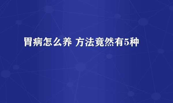 胃病怎么养 方法竟然有5种