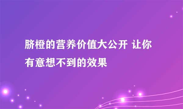 脐橙的营养价值大公开 让你有意想不到的效果