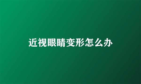 近视眼睛变形怎么办
