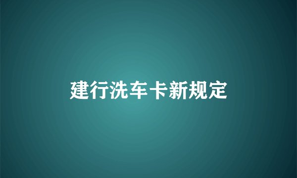 建行洗车卡新规定