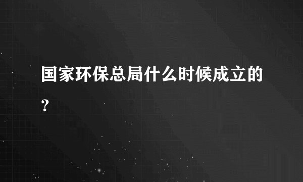 国家环保总局什么时候成立的?