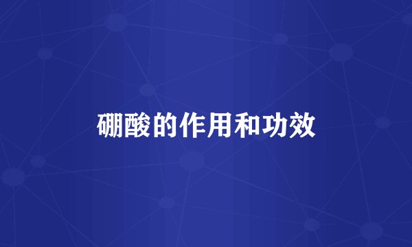 硼酸的作用和功效