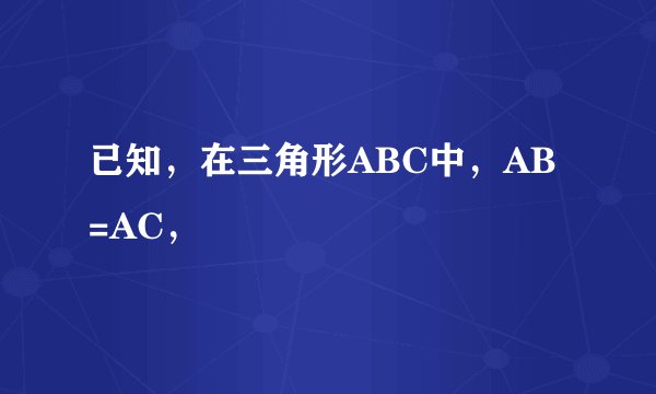 已知，在三角形ABC中，AB=AC，