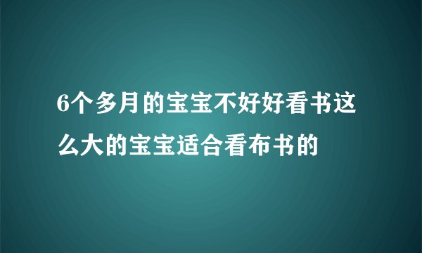 6个多月的宝宝不好好看书这么大的宝宝适合看布书的