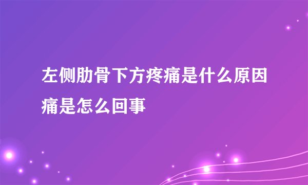 左侧肋骨下方疼痛是什么原因痛是怎么回事