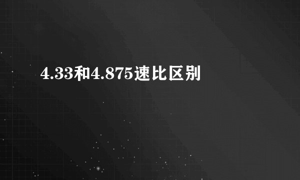 4.33和4.875速比区别