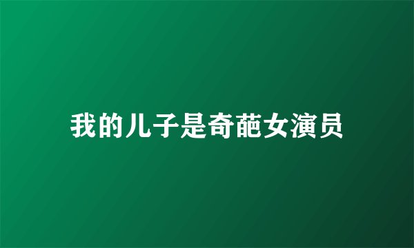 我的儿子是奇葩女演员