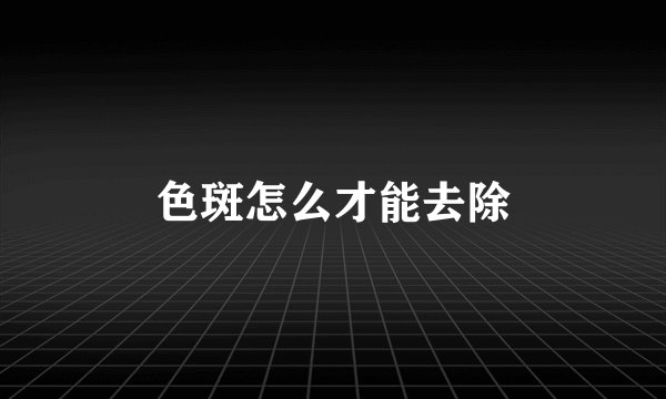 色斑怎么才能去除