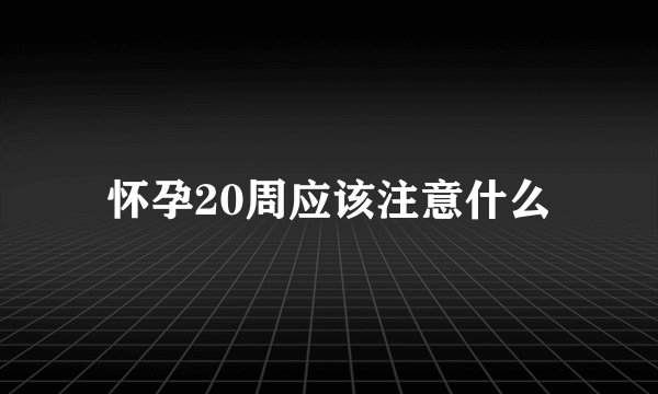 怀孕20周应该注意什么