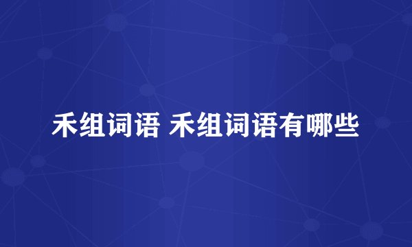 禾组词语 禾组词语有哪些