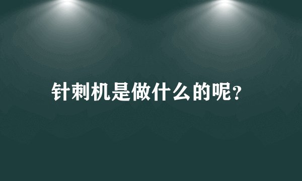 针刺机是做什么的呢？