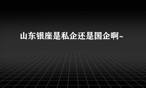 山东银座是私企还是国企啊~