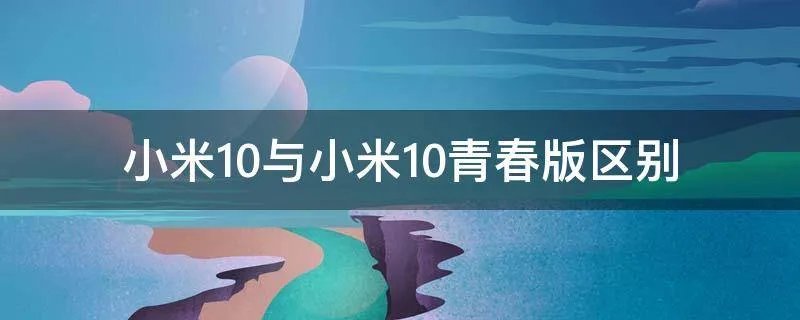 小米10与小米10青春版区别