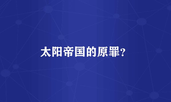 太阳帝国的原罪？