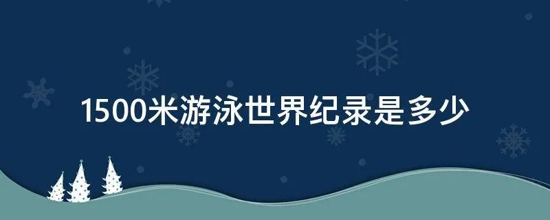 1500米游泳世界纪录是多少