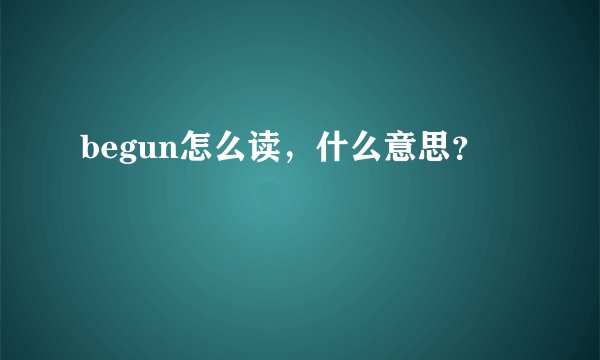 begun怎么读，什么意思？
